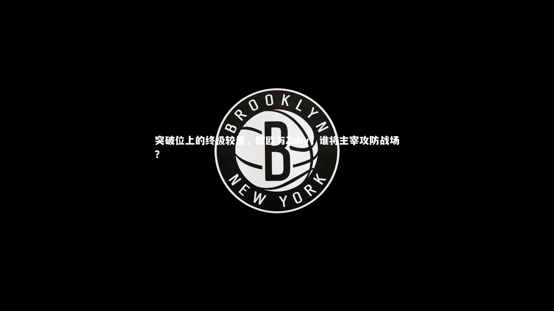 皇冠官方网|突破位上的终极较量，欧欧与Zzhy，谁将主宰攻防战场？