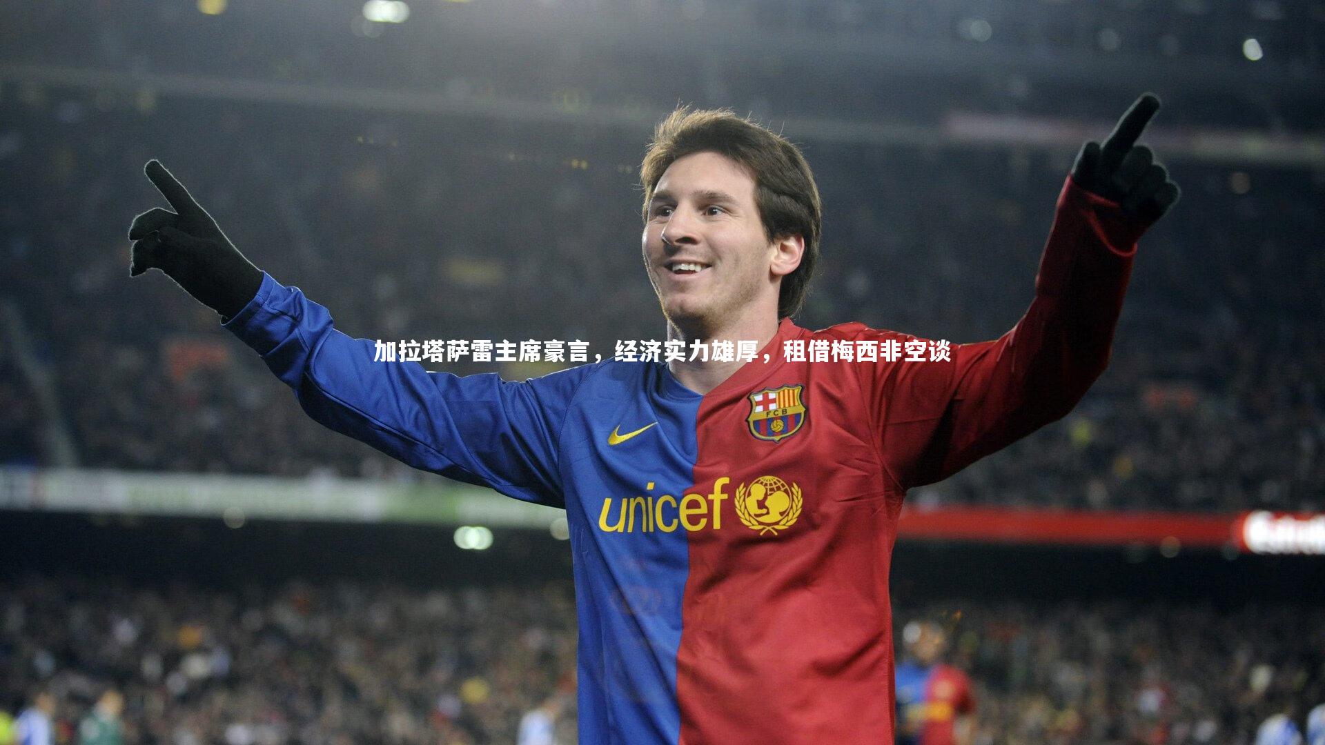 加拉塔萨雷主席豪言，经济实力雄厚，租借梅西非空谈