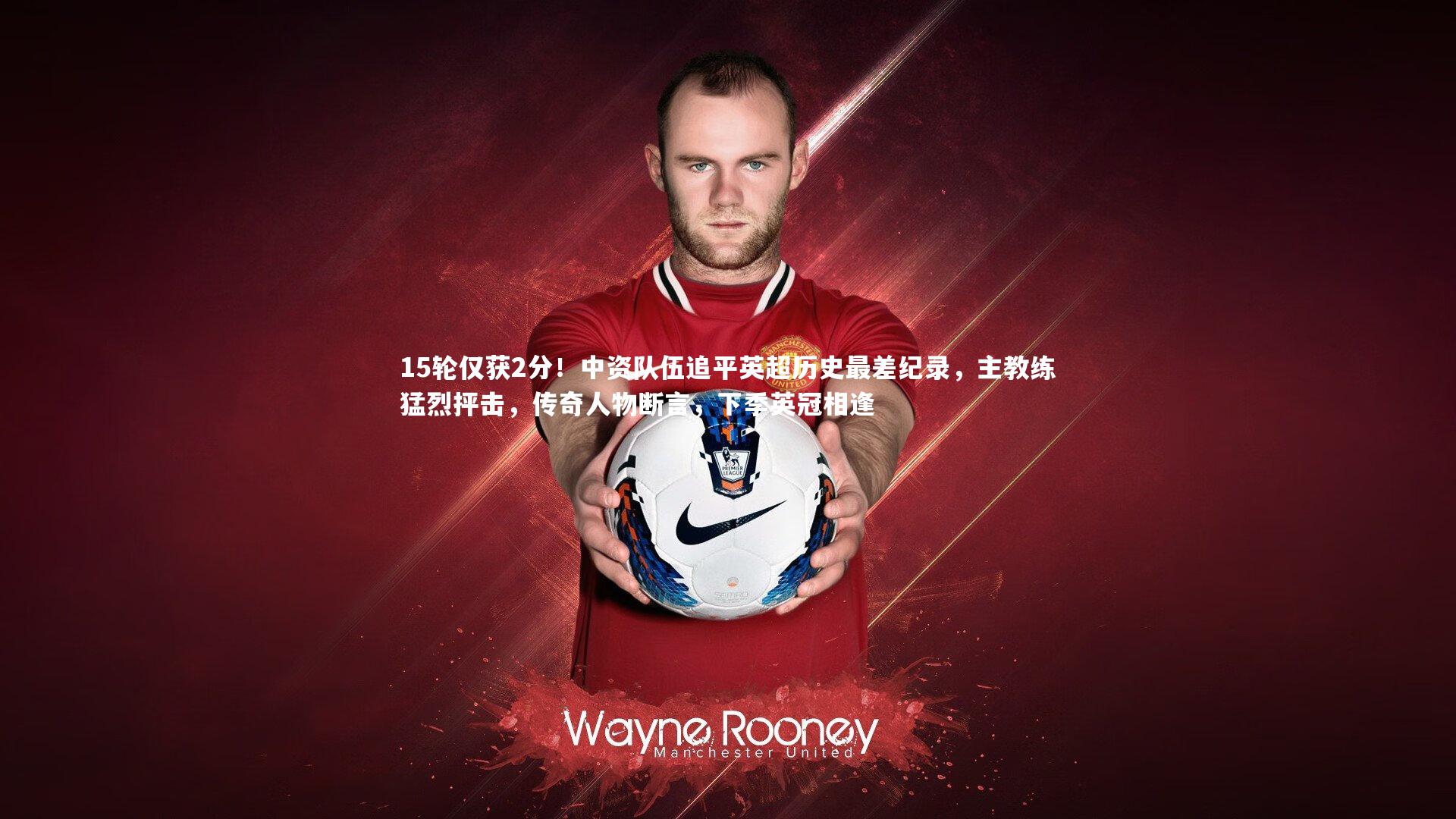 15轮仅获2分!中资队伍追平英超历史最差纪录,主教练猛烈抨击,传奇人物断言,下季英冠相逢