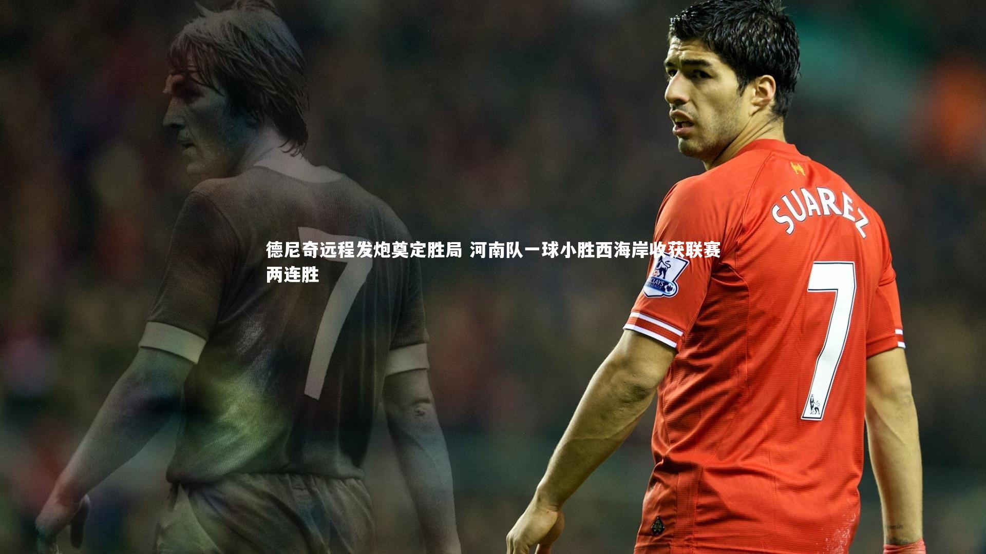 德尼奇远程发炮奠定胜局 河南队一球小胜西海岸收获联赛两连胜