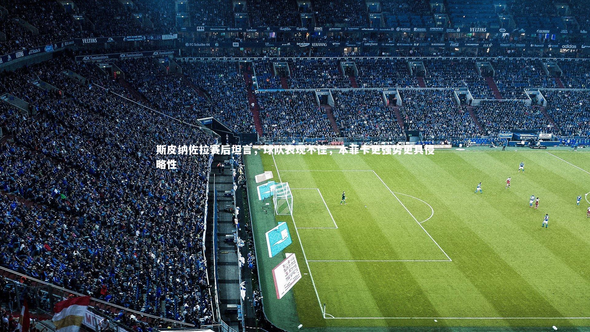 斯皮纳佐拉赛后坦言，球队表现不佳，本菲卡更强势更具侵略性