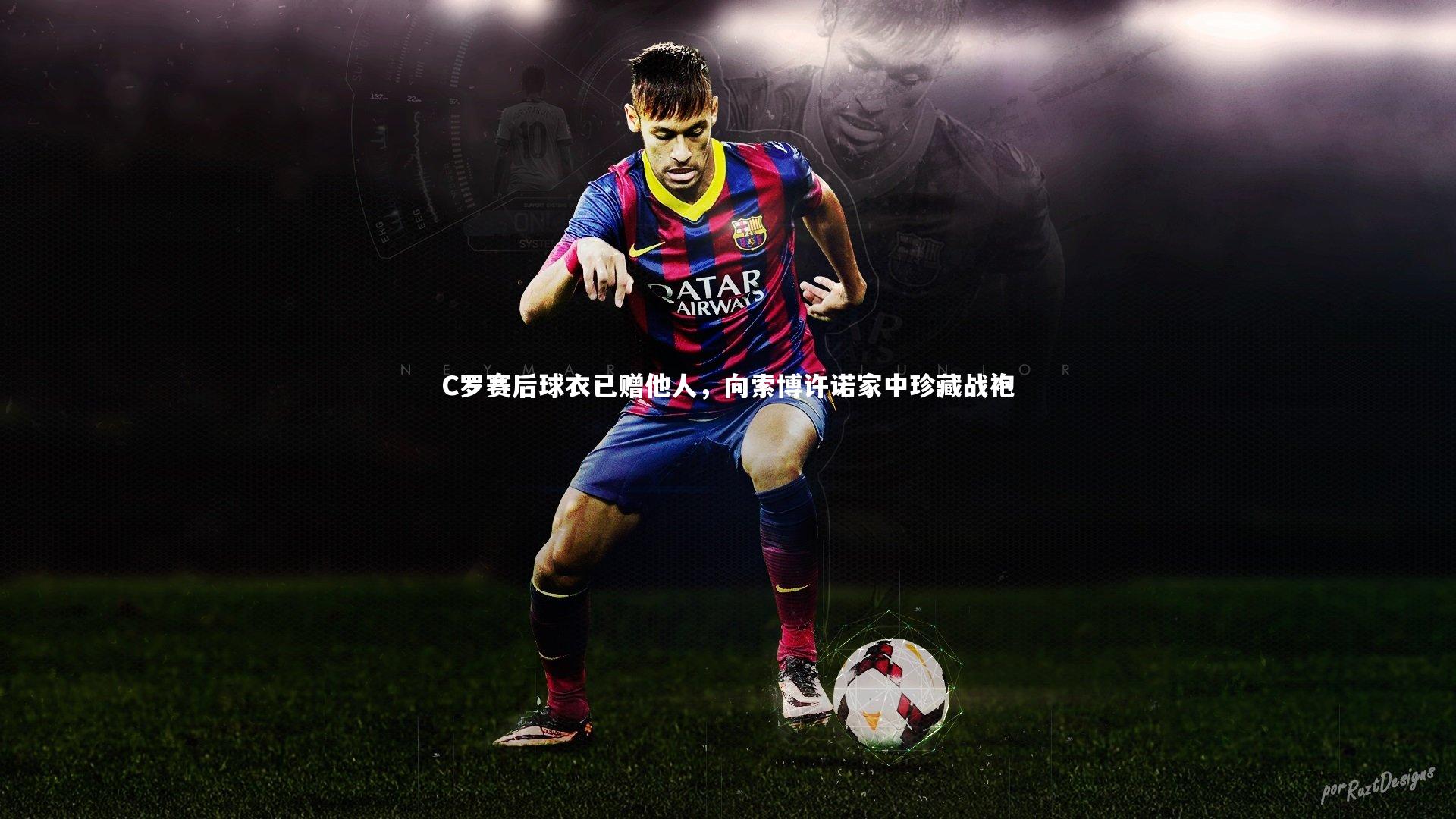 C罗赛后球衣已赠他人,向索博许诺家中珍藏战袍