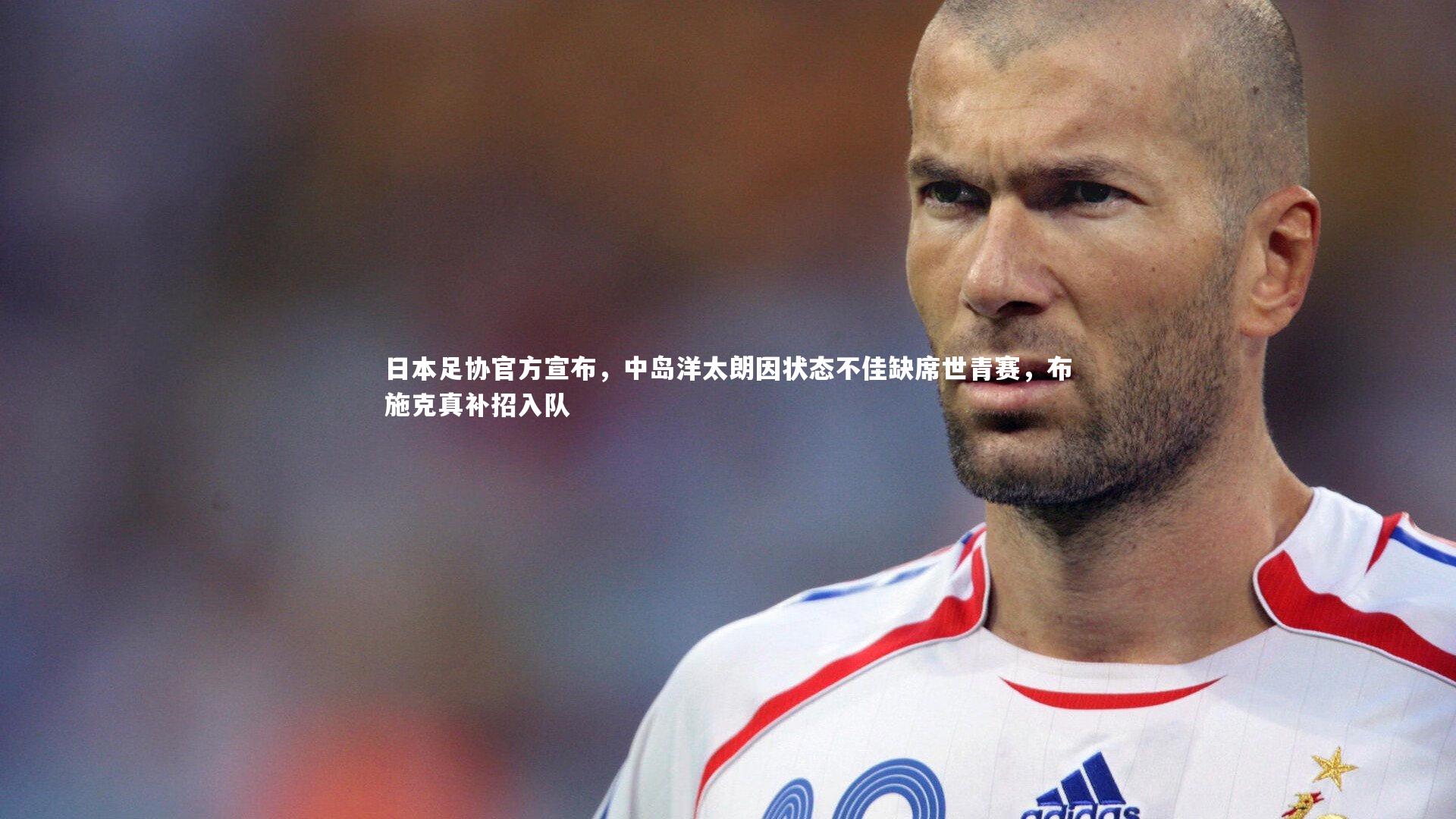 日本足协官方宣布,中岛洋太朗因状态不佳缺席世青赛,布施克真补招入队