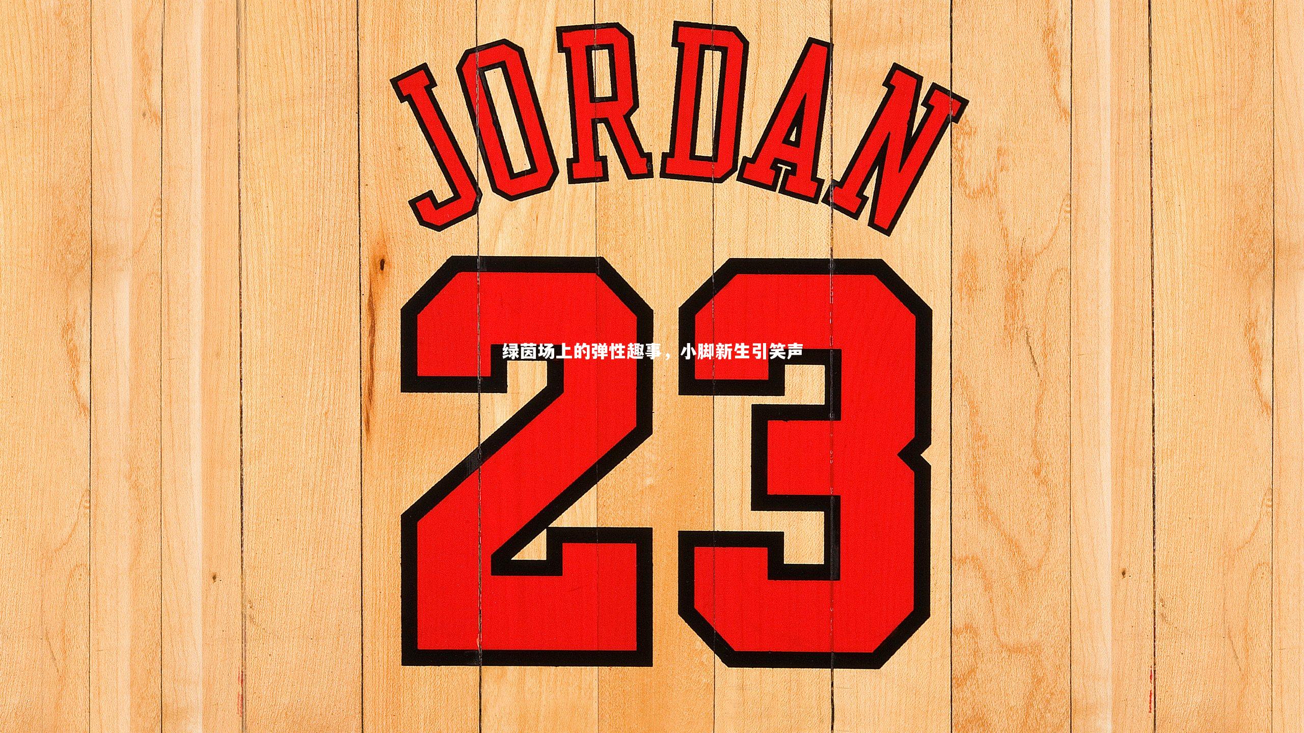 绿茵场上的弹性趣事，小脚新生引笑声