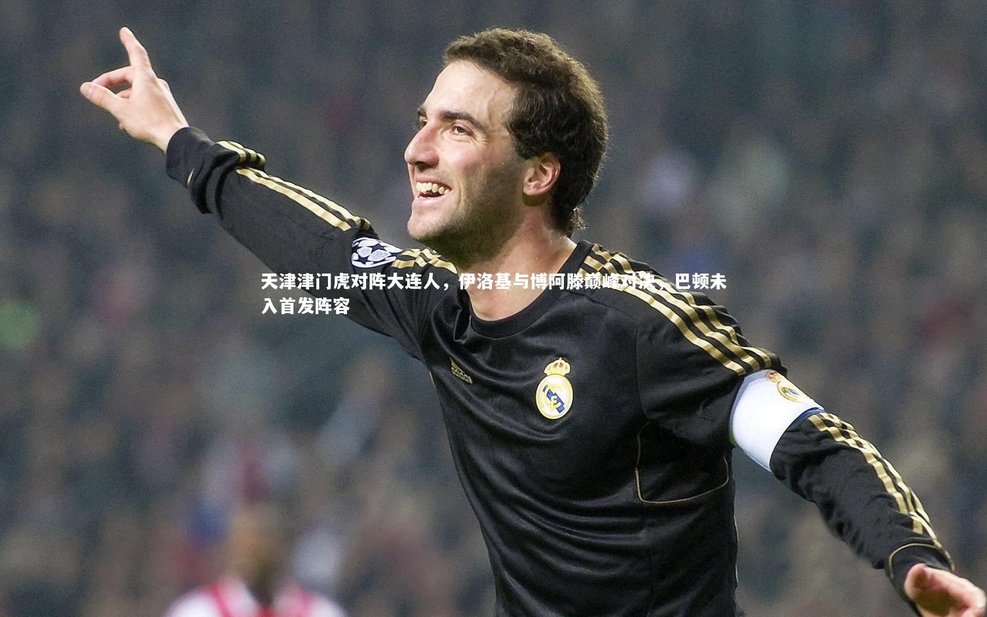 天津津门虎对阵大连人,伊洛基与博阿滕巅峰对决,巴顿未入首发阵容